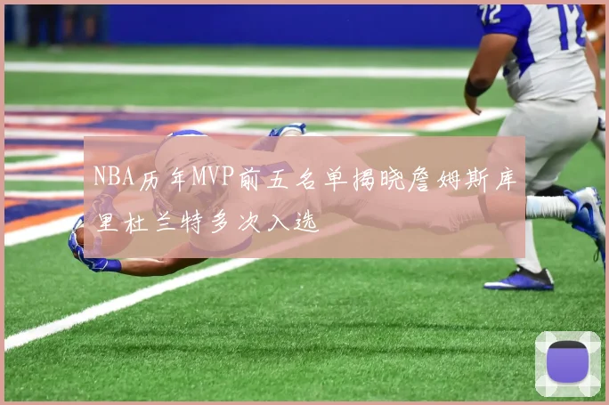 NBA历年MVP前五名单揭晓詹姆斯库里杜兰特多次入选