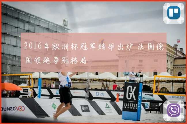 2016年欧洲杯冠军赔率出炉 法国德国领跑争冠格局