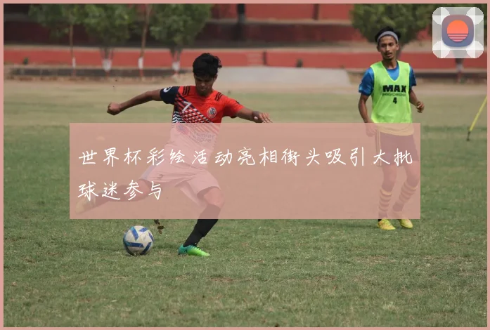 世界杯彩绘活动亮相街头吸引大批球迷参与
