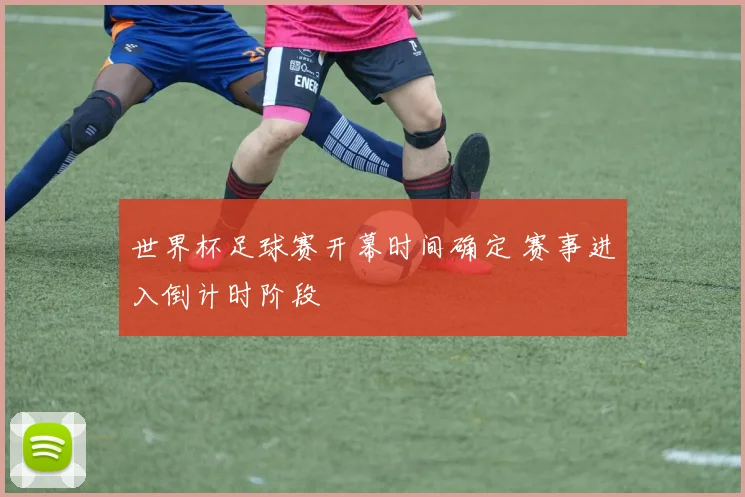 世界杯足球赛开幕时间确定 赛事进入倒计时阶段