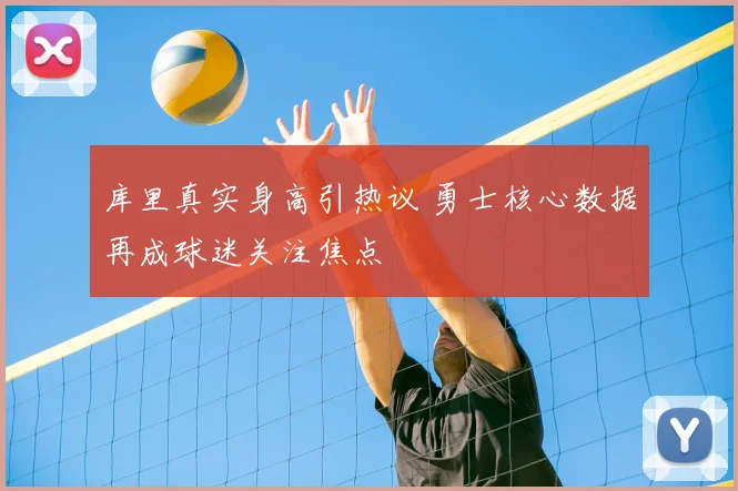 库里真实身高引热议 勇士核心数据再成球迷关注焦点