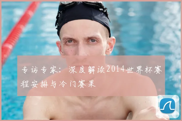 专访专家：深度解读2014世界杯赛程安排与冷门赛果