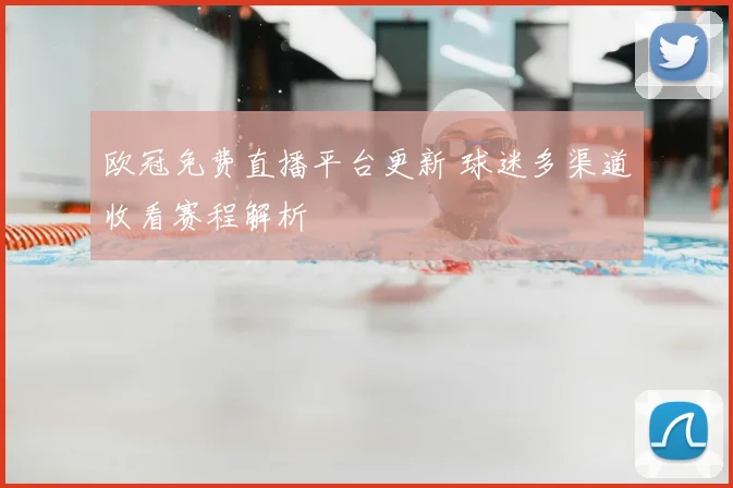 欧冠免费直播平台更新 球迷多渠道收看赛程解析