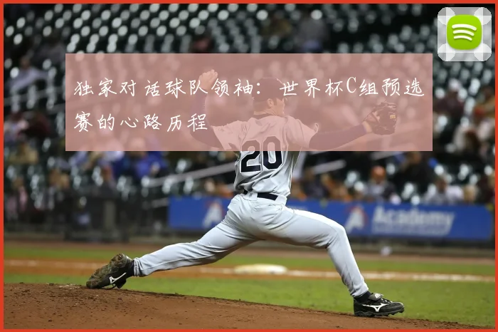 独家对话球队领袖:世界杯C组预选赛的心路历程