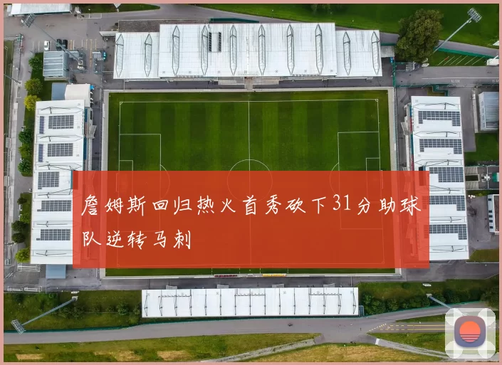 詹姆斯回归热火首秀砍下31分助球队逆转马刺