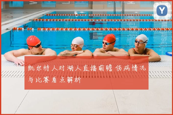 凯尔特人对湖人直播前瞻 伤病情况与比赛看点解析