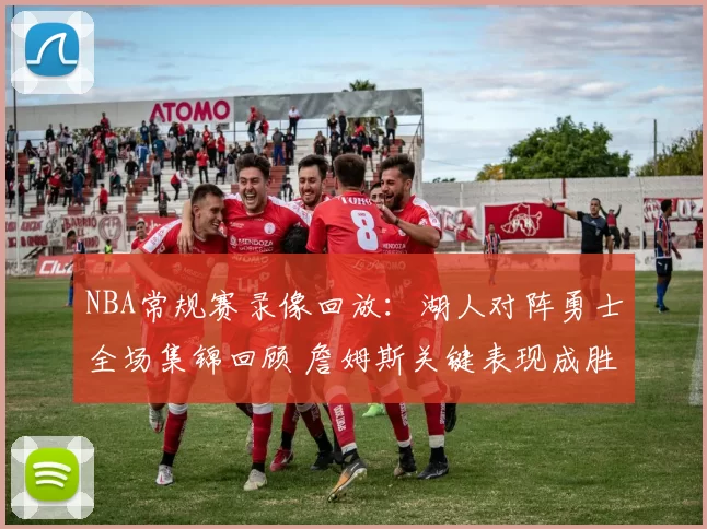 NBA常规赛录像回放：湖人对阵勇士全场集锦回顾 詹姆斯关键表现成胜负看点