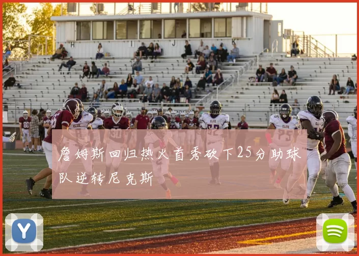 詹姆斯回归热火首秀砍下25分助球队逆转尼克斯