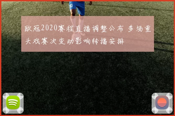 欧冠2020赛程直播调整公布 多场重头戏赛次变动影响转播安排