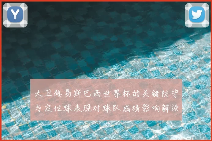 大卫路易斯巴西世界杯的关键防守与定位球表现对球队成绩影响解读