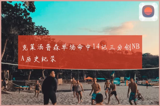 克莱汤普森单场命中14记三分创NBA历史纪录