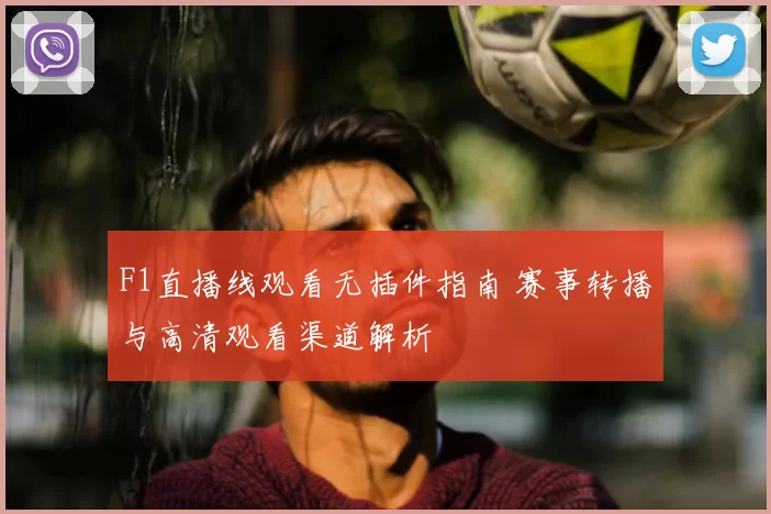 F1直播线观看无插件指南 赛事转播与高清观看渠道解析