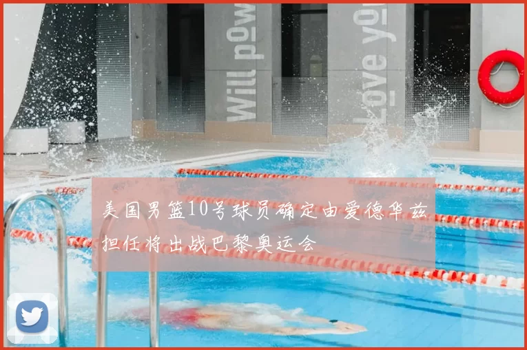美国男篮10号球员确定由爱德华兹担任将出战巴黎奥运会