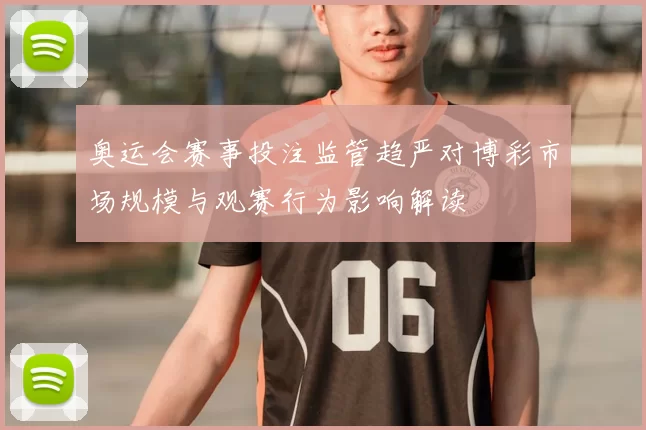 奥运会赛事投注监管趋严对博彩市场规模与观赛行为影响解读