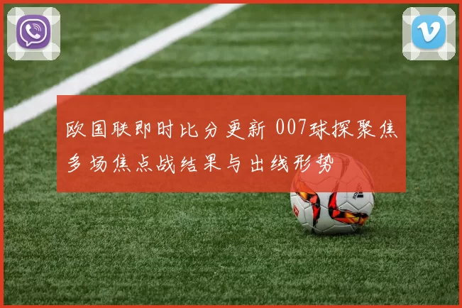 欧国联即时比分更新 007球探聚焦多场焦点战结果与出线形势