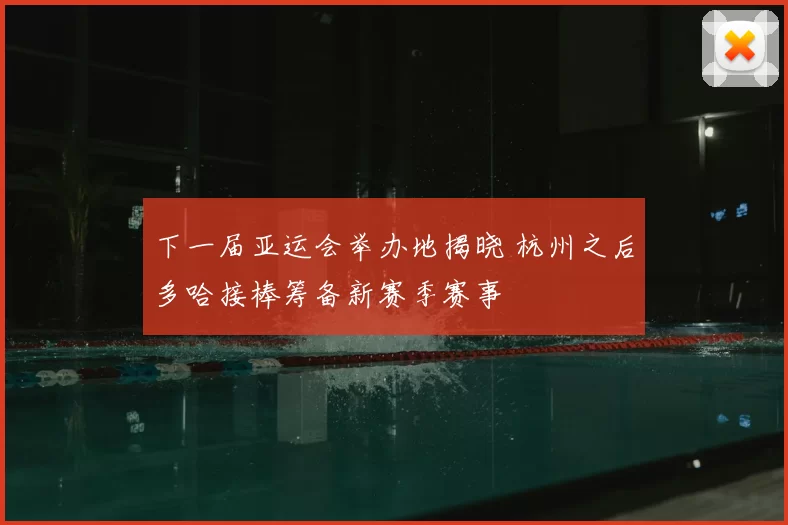 下一届亚运会举办地揭晓 杭州之后多哈接棒筹备新赛季赛事
