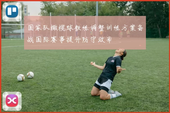 国家队橄榄球教练调整训练方案备战国际赛事提升防守效率