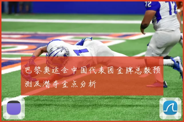 巴黎奥运会中国代表团金牌总数预测及潜夺金点分析