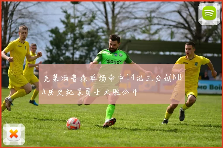 克莱汤普森单场命中14记三分创NBA历史纪录勇士大胜公牛