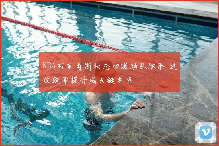 NBA布里奇斯状态回暖助队取胜 进攻效率提升成关键看点
