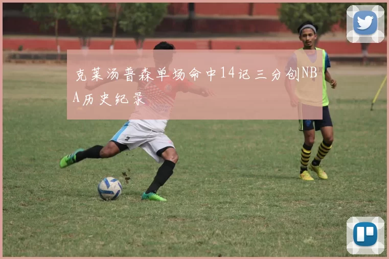 克莱汤普森单场命中14记三分创NBA历史纪录