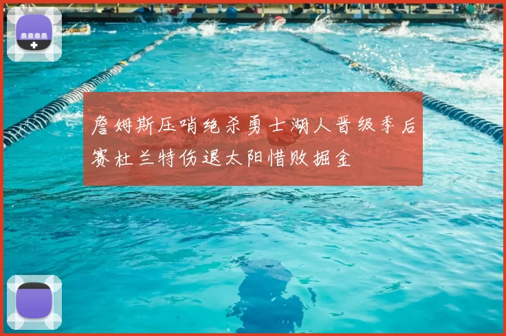 詹姆斯压哨绝杀勇士湖人晋级季后赛杜兰特伤退太阳惜败掘金