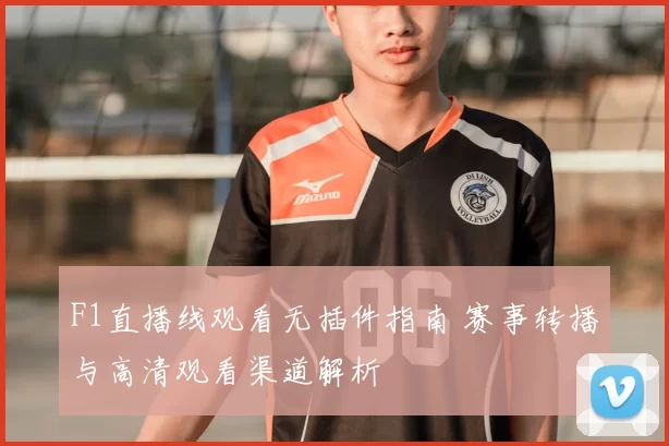 F1直播线观看无插件指南 赛事转播与高清观看渠道解析