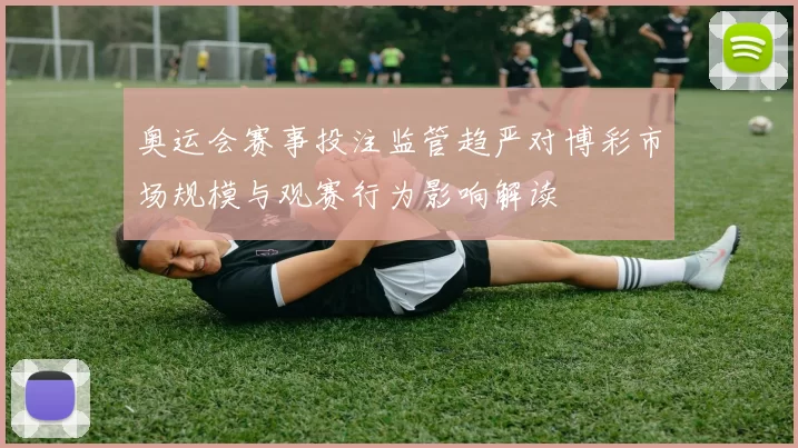 奥运会赛事投注监管趋严对博彩市场规模与观赛行为影响解读