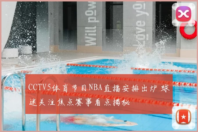 CCTV5体育节目NBA直播安排出炉 球迷关注焦点赛事看点揭秘