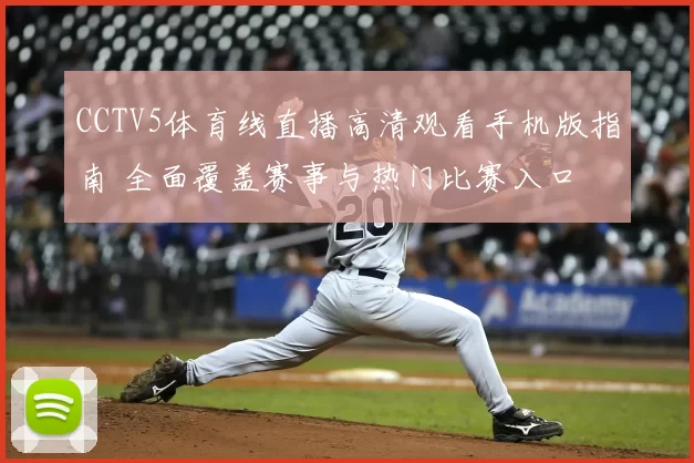 CCTV5体育线直播高清观看手机版指南 全面覆盖赛事与热门比赛入口