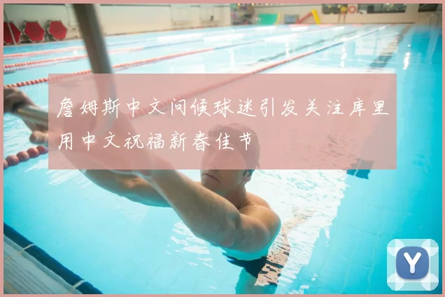 詹姆斯中文问候球迷引发关注库里用中文祝福新春佳节