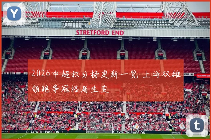2026中超积分榜更新一览 上海双雄领跑争冠格局生变