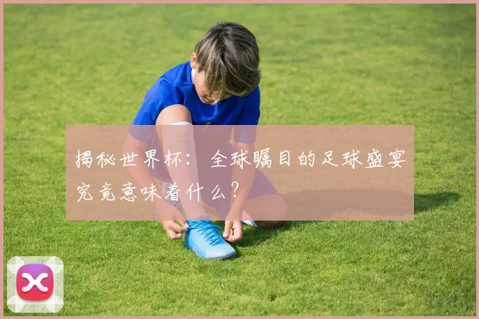 揭秘世界杯：全球瞩目的足球盛宴究竟意味着什么？