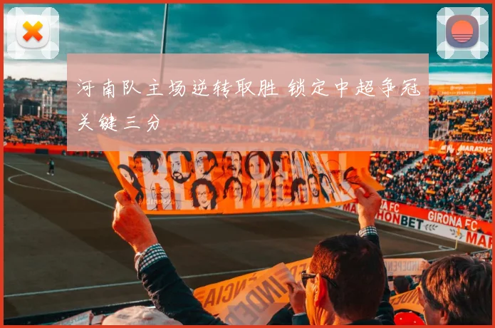 河南队主场逆转取胜 锁定中超争冠关键三分