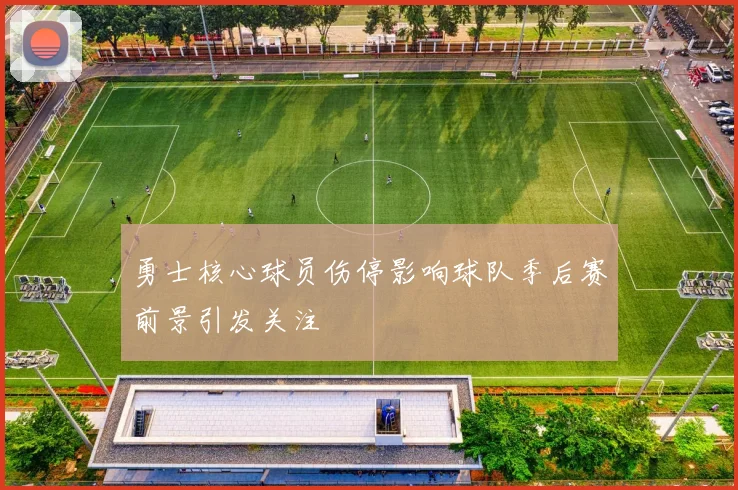 勇士核心球员伤停影响球队季后赛前景引发关注