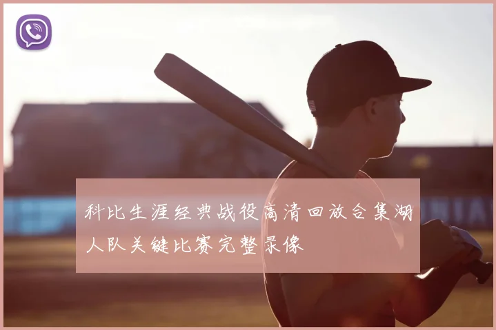 科比生涯经典战役高清回放合集湖人队关键比赛完整录像