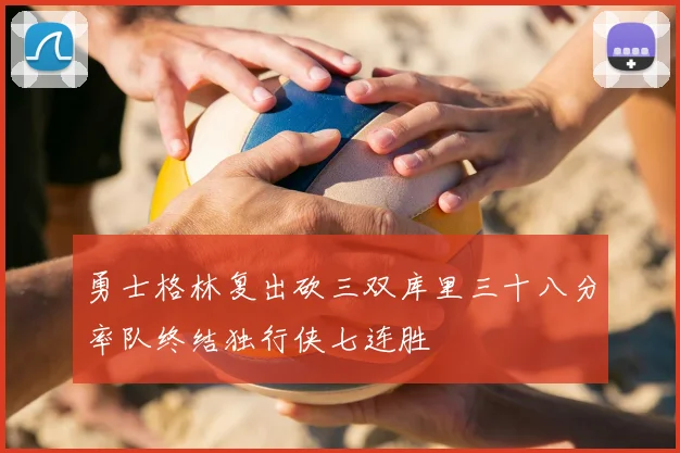 勇士格林复出砍三双库里三十八分率队终结独行侠七连胜